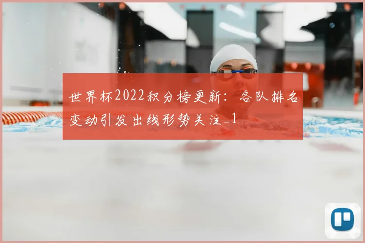 世界杯2022积分榜更新:各队排名变动引发出线形势关注_1