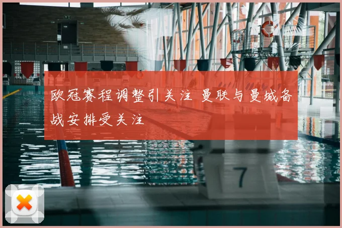 欧冠赛程调整引关注 曼联与曼城备战安排受关注