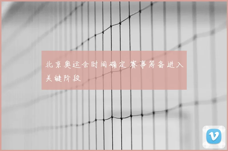北京奥运会时间确定 赛事筹备进入关键阶段