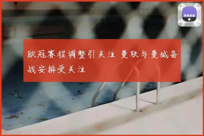 欧冠赛程调整引关注 曼联与曼城备战安排受关注