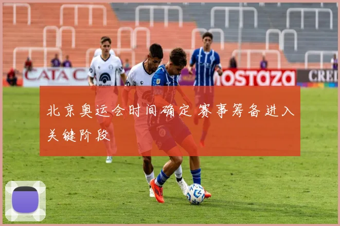 北京奥运会时间确定 赛事筹备进入关键阶段